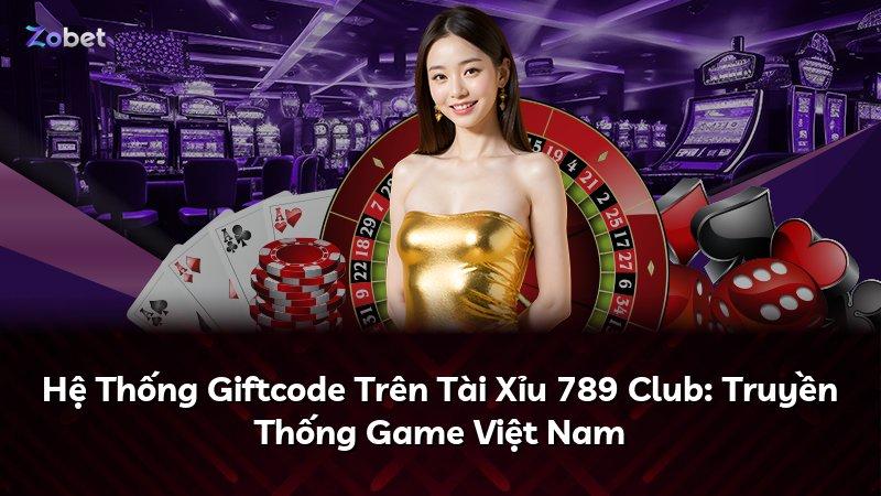 Hệ Thống Giftcode Trên Tài Xỉu 789 Club: Truyền Thống Game Việt Nam
