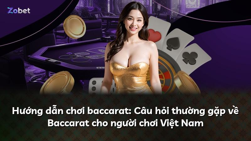 Hướng dẫn chơi baccarat: Câu hỏi thường gặp về Baccarat cho người chơi Việt Nam
