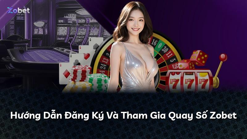 Hướng Dẫn Đăng Ký Và Tham Gia Quay Số Zobet