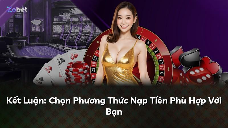 Kết Luận: Chọn Phương Thức Nạp Tiền Phù Hợp Với Bạn