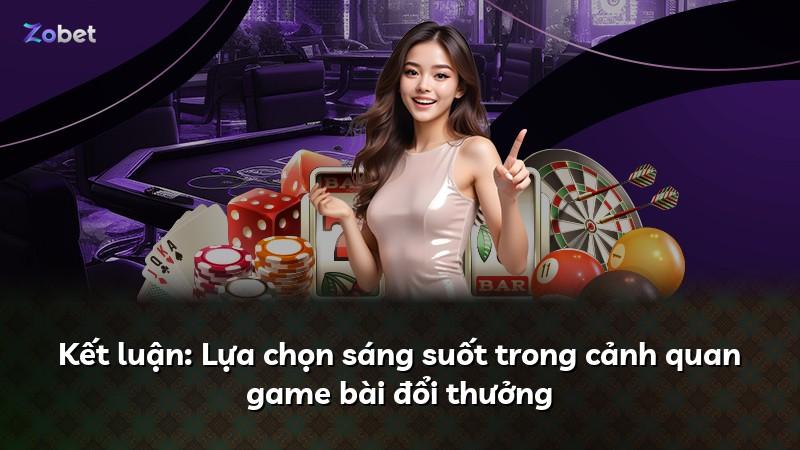 Kết luận: Lựa chọn sáng suốt trong cảnh quan game bài đổi thưởng