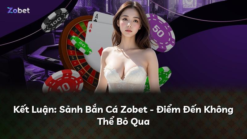 Kết Luận: Sảnh Bắn Cá Zobet - Điểm Đến Không Thể Bỏ Qua