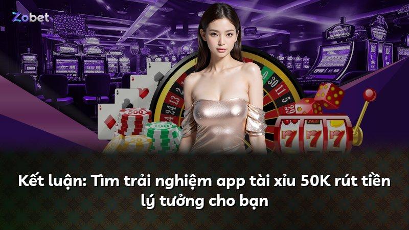 Kết luận: Tìm trải nghiệm app tài xỉu 50K rút tiền lý tưởng cho bạn