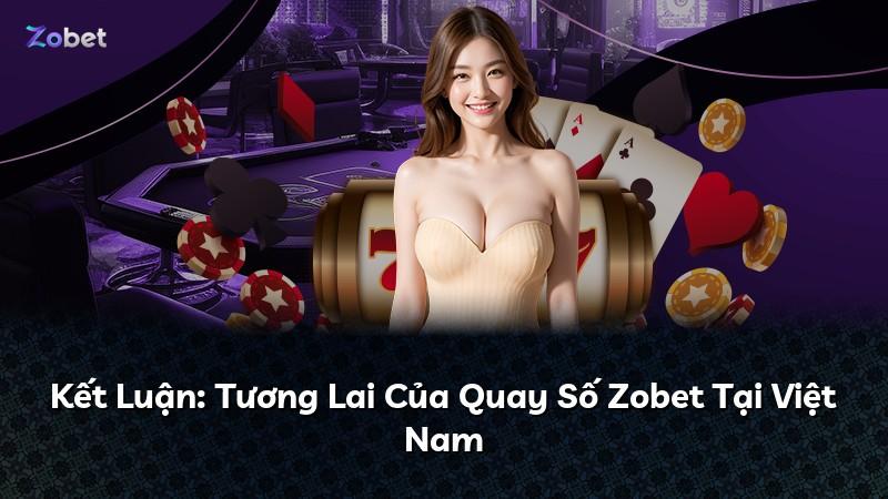 Kết Luận: Tương Lai Của Quay Số Zobet Tại Việt Nam