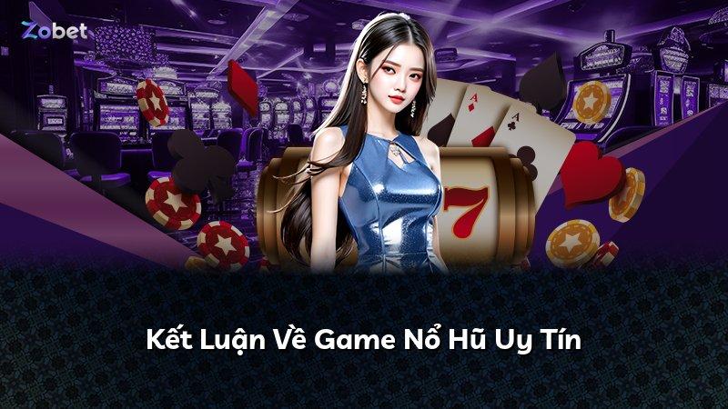 Kết Luận Về Game Nổ Hũ Uy Tín