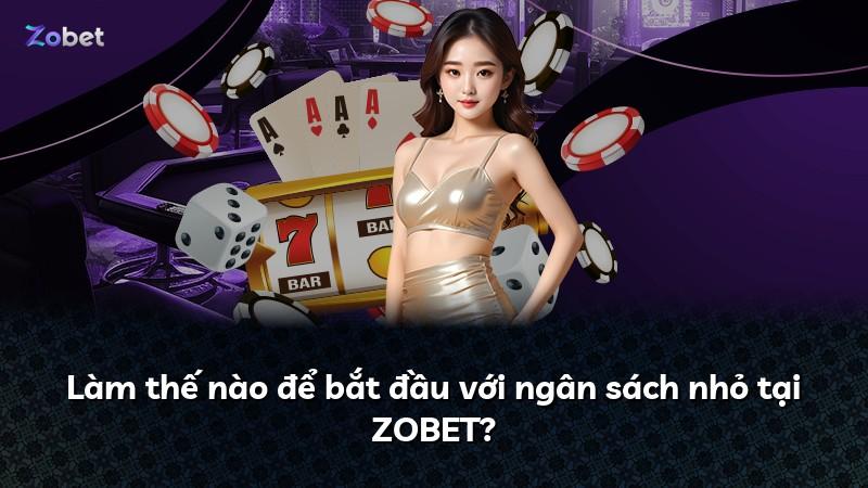 Làm thế nào để bắt đầu với ngân sách nhỏ tại ZOBET?