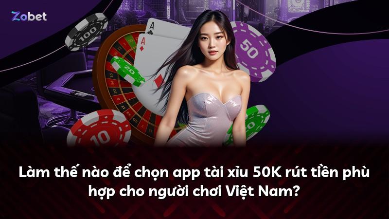 Làm thế nào để chọn app tài xỉu 50K rút tiền phù hợp cho người chơi Việt Nam?