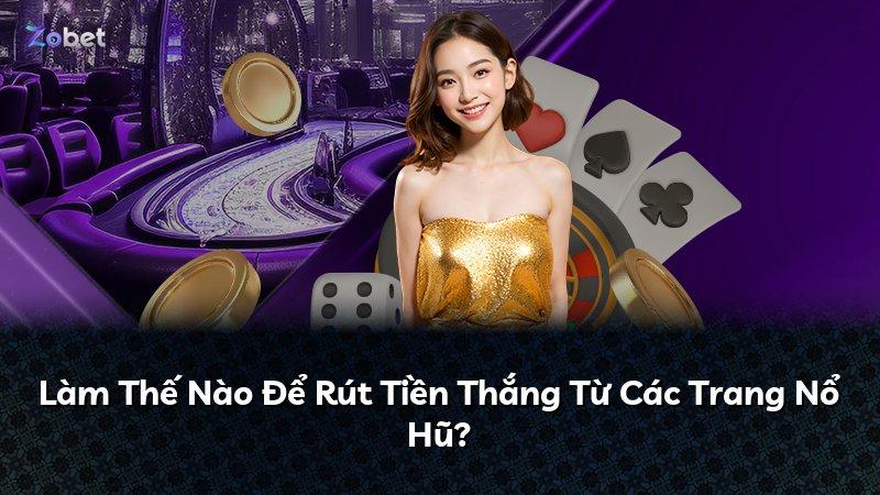 Làm Thế Nào Để Rút Tiền Thắng Từ Các Trang Nổ Hũ?