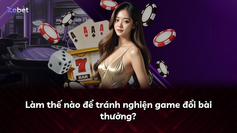Làm thế nào để tránh nghiện game đổi bài thưởng?