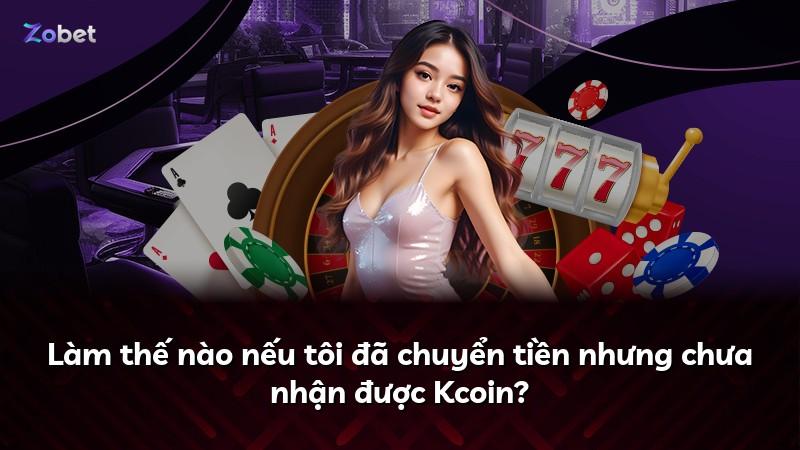 Làm thế nào nếu tôi đã chuyển tiền nhưng chưa nhận được Kcoin?