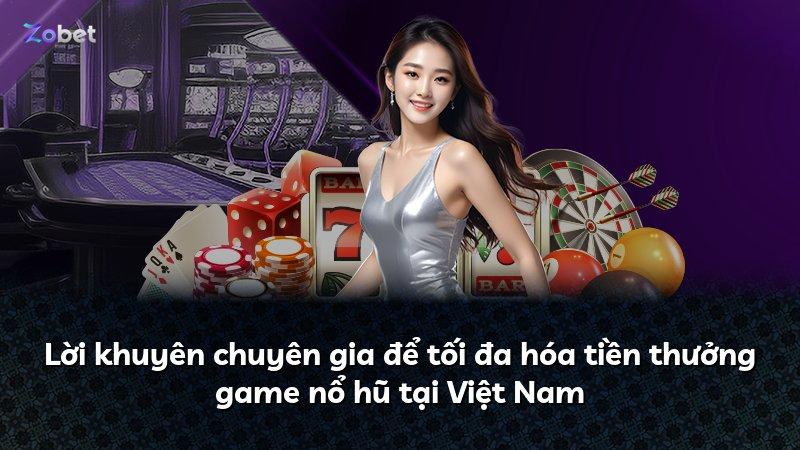 Lời khuyên chuyên gia để tối đa hóa tiền thưởng game nổ hũ tại Việt Nam