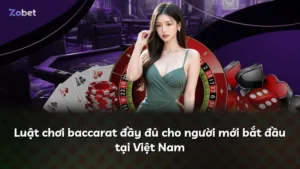 Luật chơi baccarat đầy đủ cho người mới bắt đầu tại Việt Nam