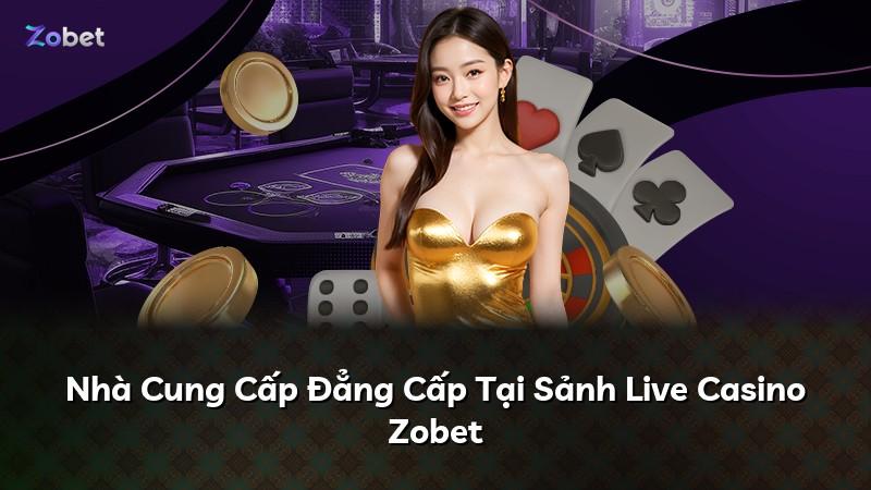 Nhà Cung Cấp Đẳng Cấp Tại Sảnh Live Casino Zobet