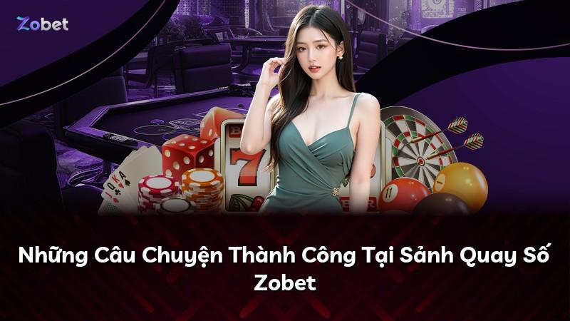 Những Câu Chuyện Thành Công Tại Sảnh Quay Số Zobet