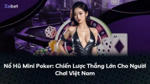 Nổ Hũ Mini Poker: Chiến Lược Thắng Lớn Cho Người Chơi Việt Nam