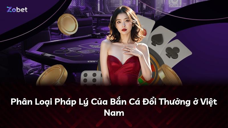 Phân Loại Pháp Lý Của Bắn Cá Đổi Thưởng ở Việt Nam