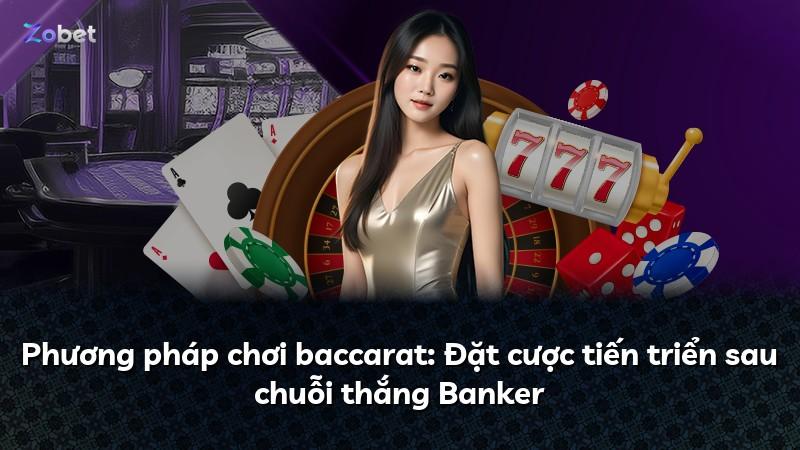 Phương pháp chơi baccarat: Đặt cược tiến triển sau chuỗi thắng Banker
