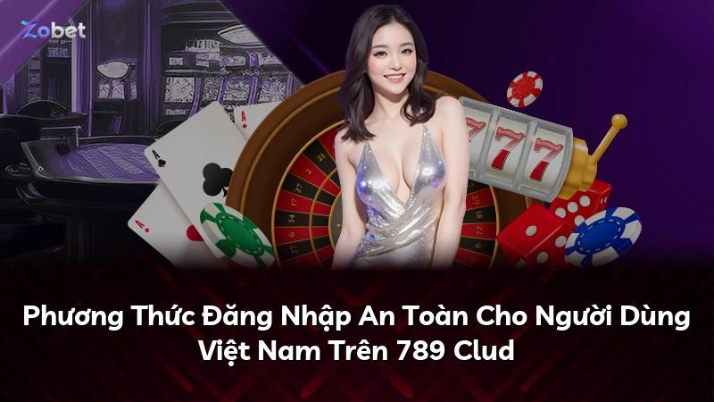 Phương Thức Đăng Nhập An Toàn Cho Người Dùng Việt Nam Trên 789 Clud