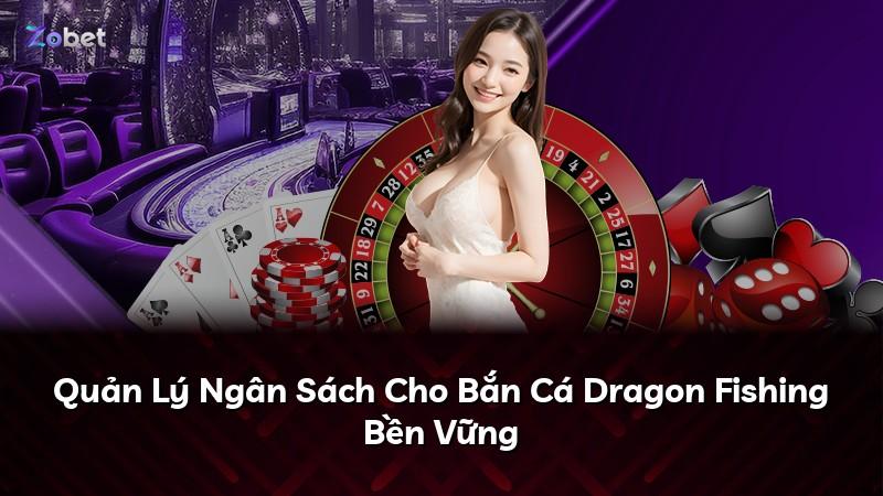 Quản Lý Ngân Sách Cho Bắn Cá Dragon Fishing Bền Vững