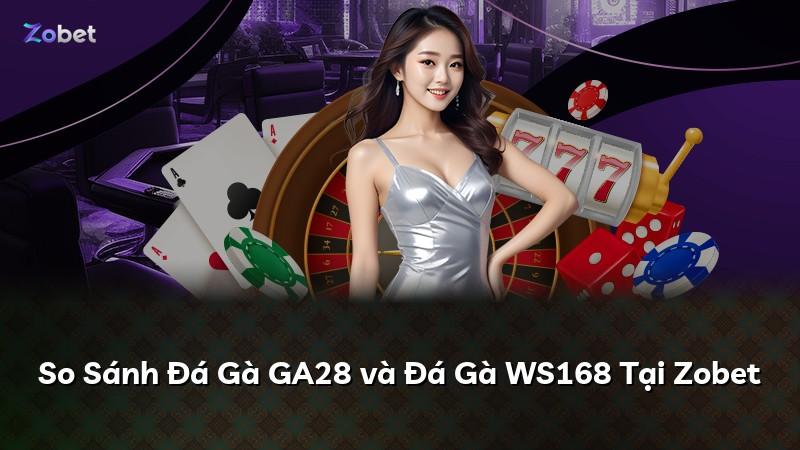 So Sánh Đá Gà GA28 và Đá Gà WS168 Tại Zobet