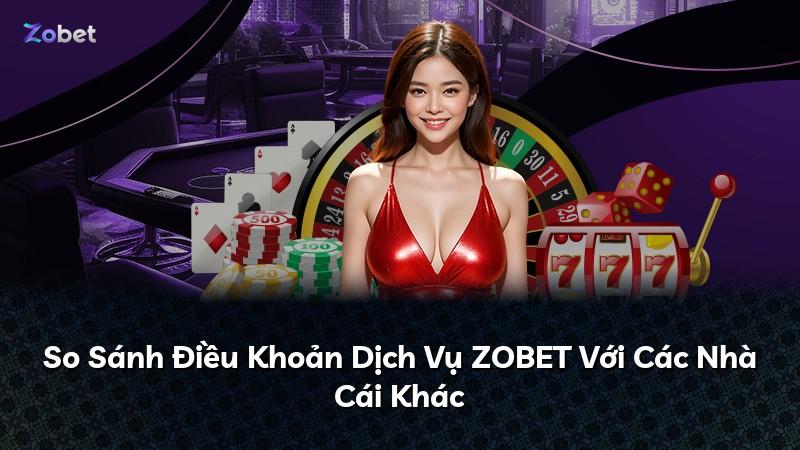 So Sánh Điều Khoản Dịch Vụ ZOBET Với Các Nhà Cái Khác