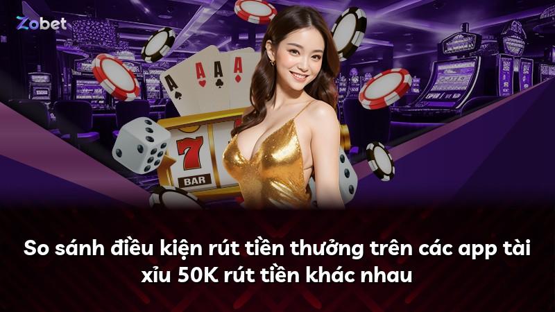 So sánh điều kiện rút tiền thưởng trên các app tài xỉu 50K rút tiền khác nhau