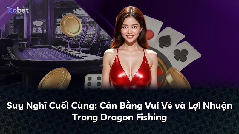 Suy Nghĩ Cuối Cùng: Cân Bằng Vui Vẻ và Lợi Nhuận Trong Dragon Fishing
