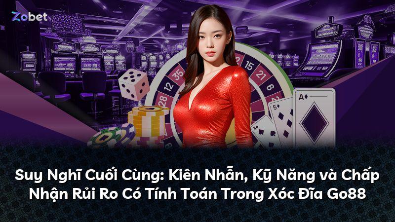 Suy Nghĩ Cuối Cùng: Kiên Nhẫn, Kỹ Năng và Chấp Nhận Rủi Ro Có Tính Toán Trong Xóc Đĩa Go88
