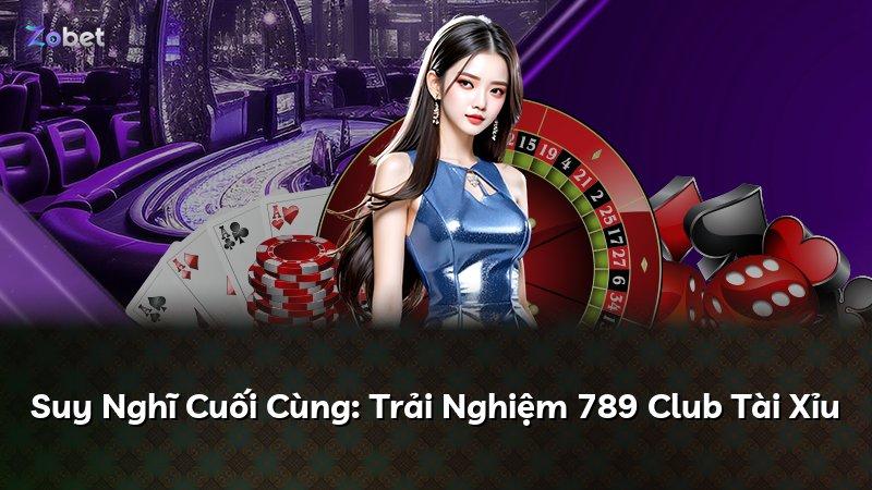 Suy Nghĩ Cuối Cùng: Trải Nghiệm 789 Club Tài Xỉu