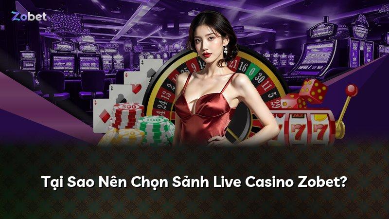 Tại Sao Nên Chọn Sảnh Live Casino Zobet?