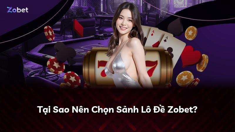 Tại Sao Nên Chọn Sảnh Lô Đề Zobet?