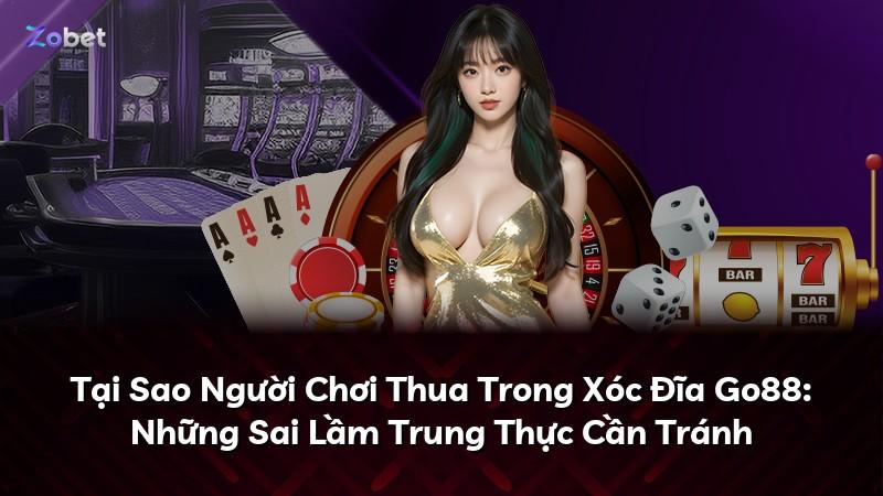 Tại Sao Người Chơi Thua Trong Xóc Đĩa Go88: Những Sai Lầm Trung Thực Cần Tránh