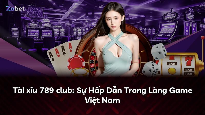Tài xỉu 789 club: Sự Hấp Dẫn Trong Làng Game Việt Nam