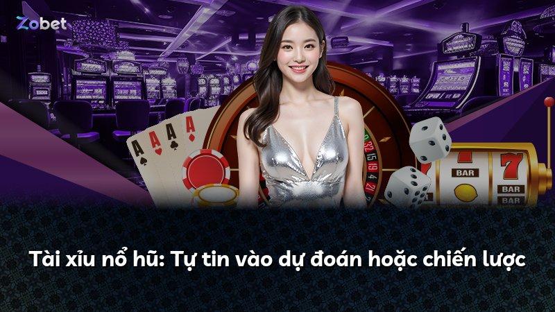 Tài xỉu nổ hũ: Tự tin vào dự đoán hoặc chiến lược