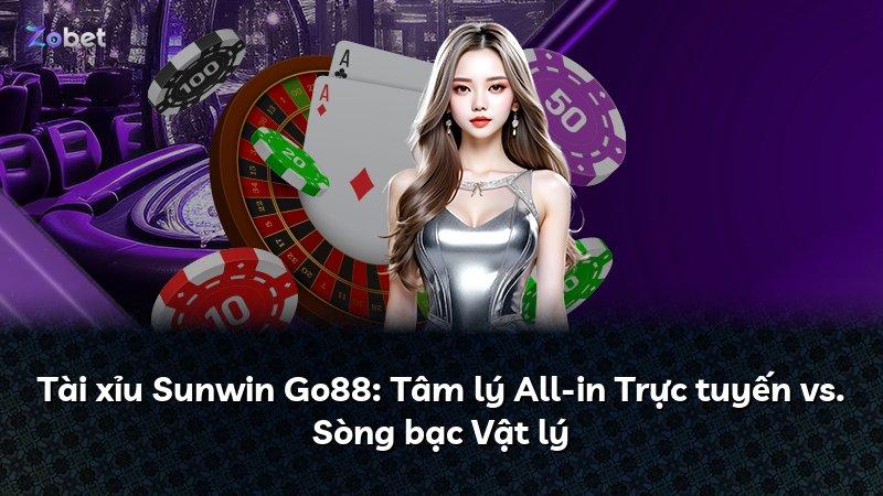 Tài xỉu Sunwin Go88: Tâm lý All-in Trực tuyến vs. Sòng bạc Vật lý