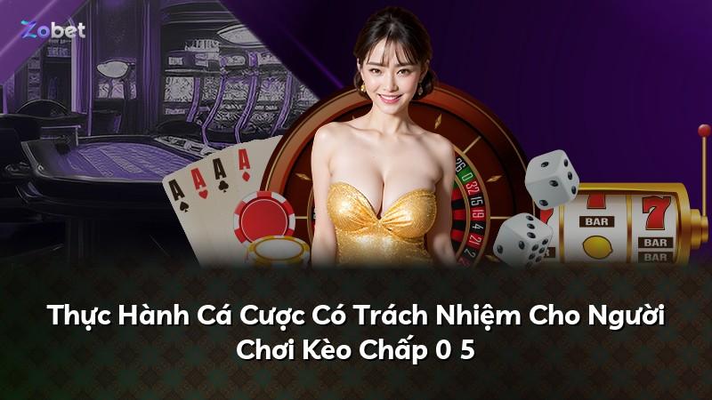 Thực Hành Cá Cược Có Trách Nhiệm Cho Người Chơi Kèo Chấp 0 5