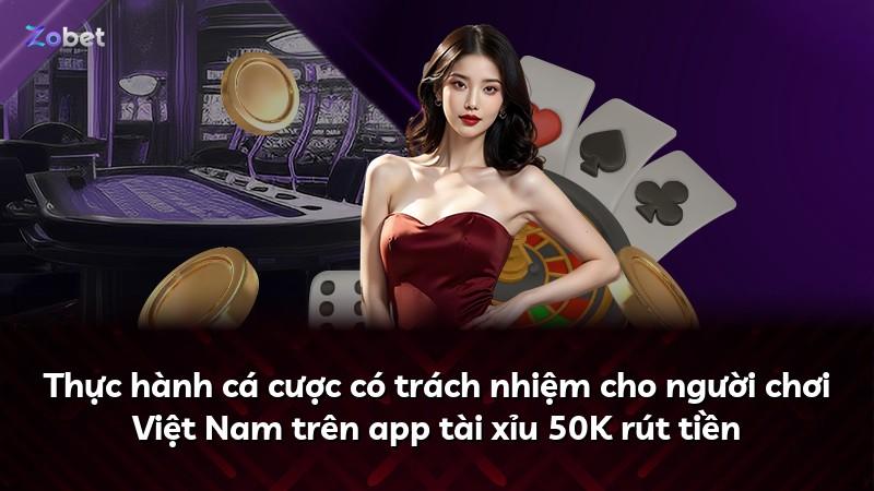 Thực hành cá cược có trách nhiệm cho người chơi Việt Nam trên app tài xỉu 50K rút tiền