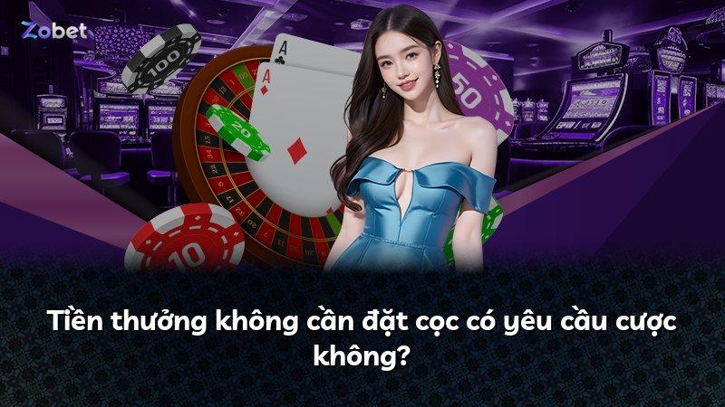 Tiền thưởng không cần đặt cọc có yêu cầu cược không?