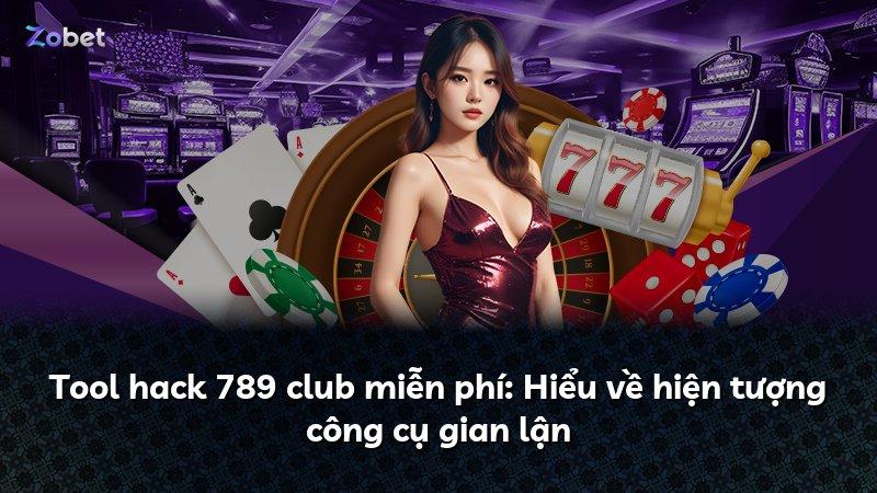 Tool hack 789 club miễn phí: Hiểu về hiện tượng công cụ gian lận