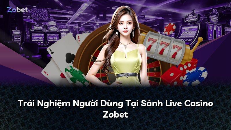 Trải Nghiệm Người Dùng Tại Sảnh Live Casino Zobet