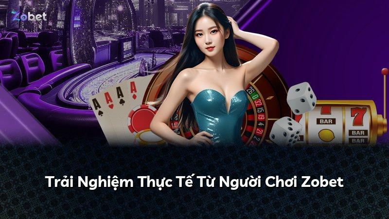 Trải Nghiệm Thực Tế Từ Người Chơi Zobet