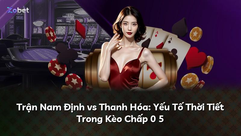 Trận Nam Định vs Thanh Hóa: Yếu Tố Thời Tiết Trong Kèo Chấp 0 5