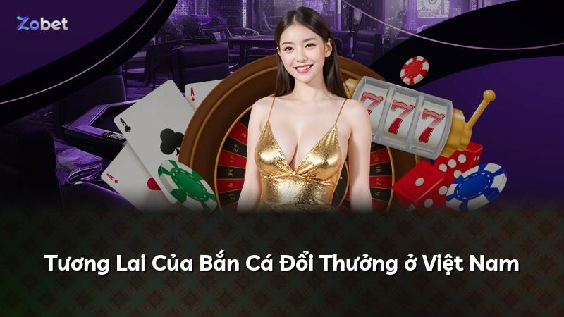 Tương Lai Của Bắn Cá Đổi Thưởng ở Việt Nam