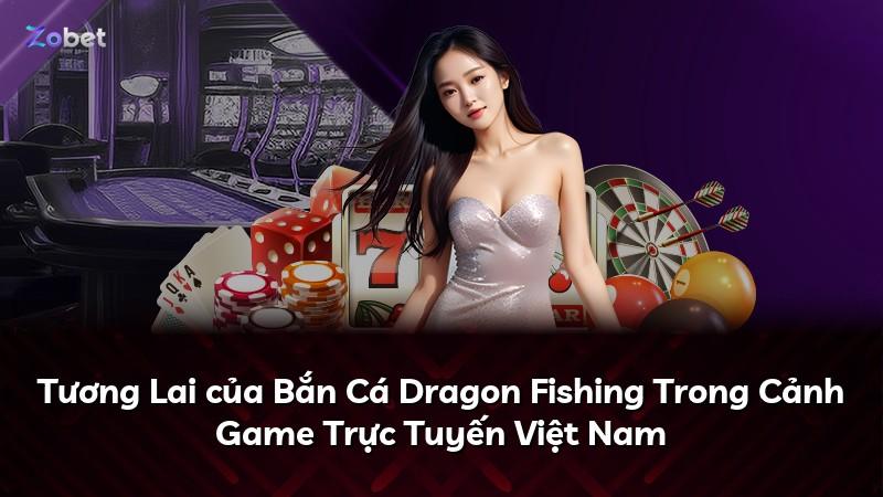 Tương Lai của Bắn Cá Dragon Fishing Trong Cảnh Game Trực Tuyến Việt Nam