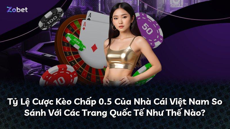 Tỷ Lệ Cược Kèo Chấp 0.5 Của Nhà Cái Việt Nam So Sánh Với Các Trang Quốc Tế Như Thế Nào?