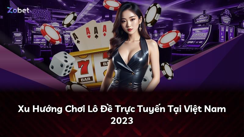 Xu Hướng Chơi Lô Đề Trực Tuyến Tại Việt Nam 2023