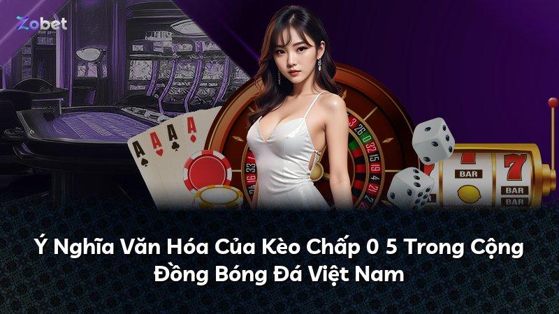Ý Nghĩa Văn Hóa Của Kèo Chấp 0 5 Trong Cộng Đồng Bóng Đá Việt Nam