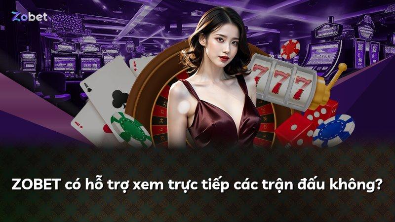 ZOBET có hỗ trợ xem trực tiếp các trận đấu không?